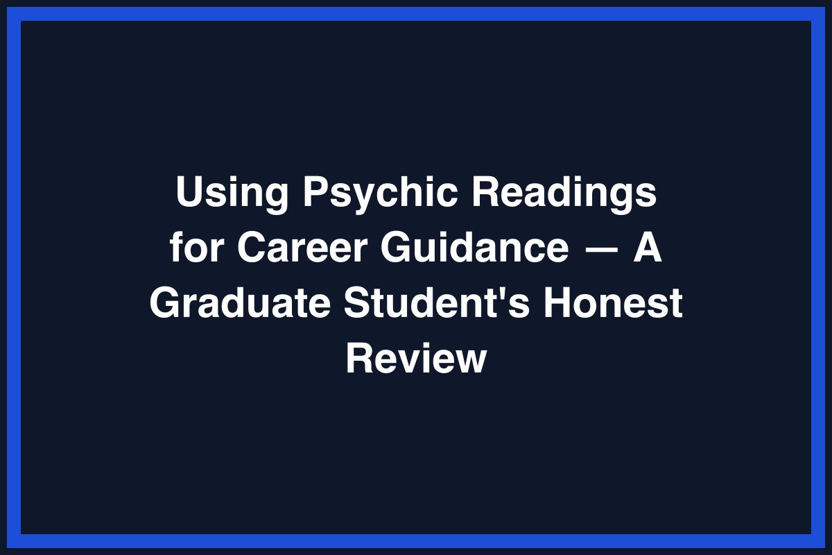 Using Psychic Readings for Career Guidance — A Graduate Student's Honest Review